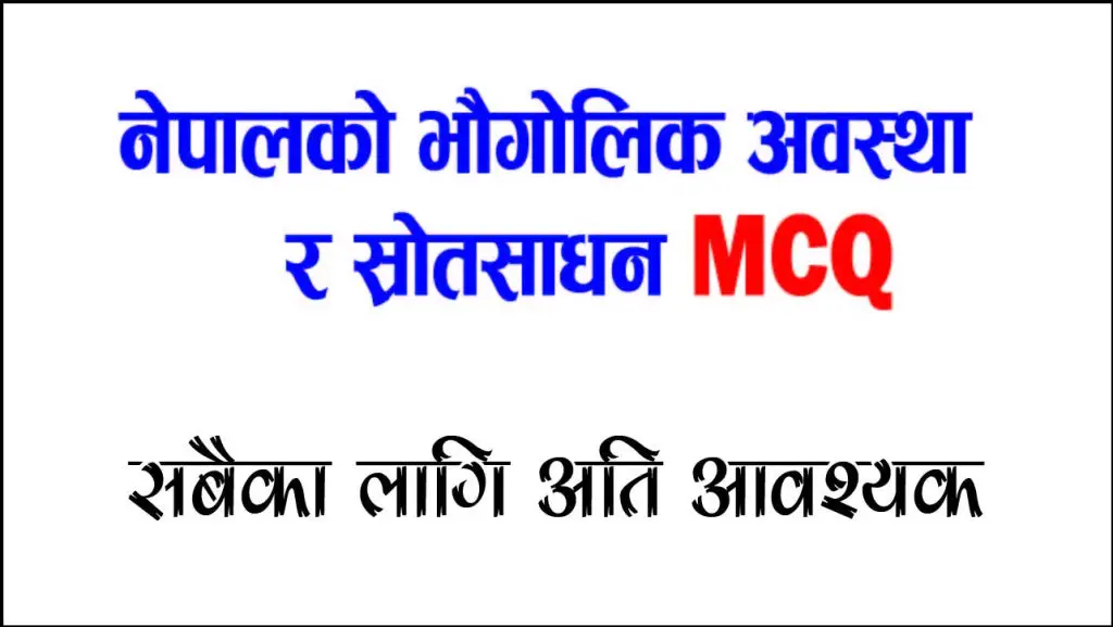 नेपालको भौगोलिक अवस्था र प्राकृतिक स्रोतसाधन सम्बन्धी बहुविकल्पीय प्रश्न (MCQ)